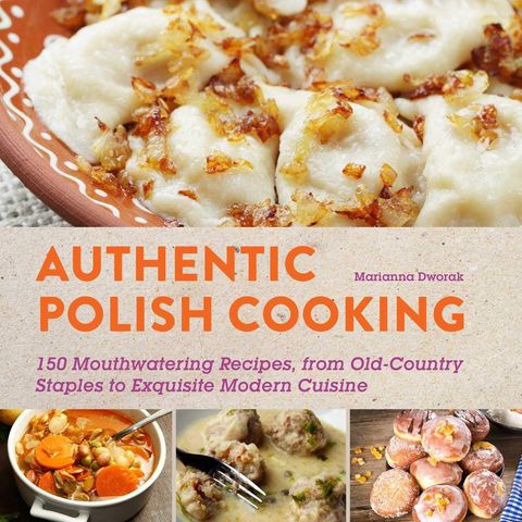 Authentic Polish Cooking: 120 Mouthwatering Recipes